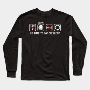No time to eat or sleep - Just time to play baseball Long Sleeve T-Shirt